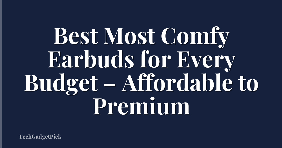 Best Most Comfy Earbuds for Every Budget – Affordable to Premium