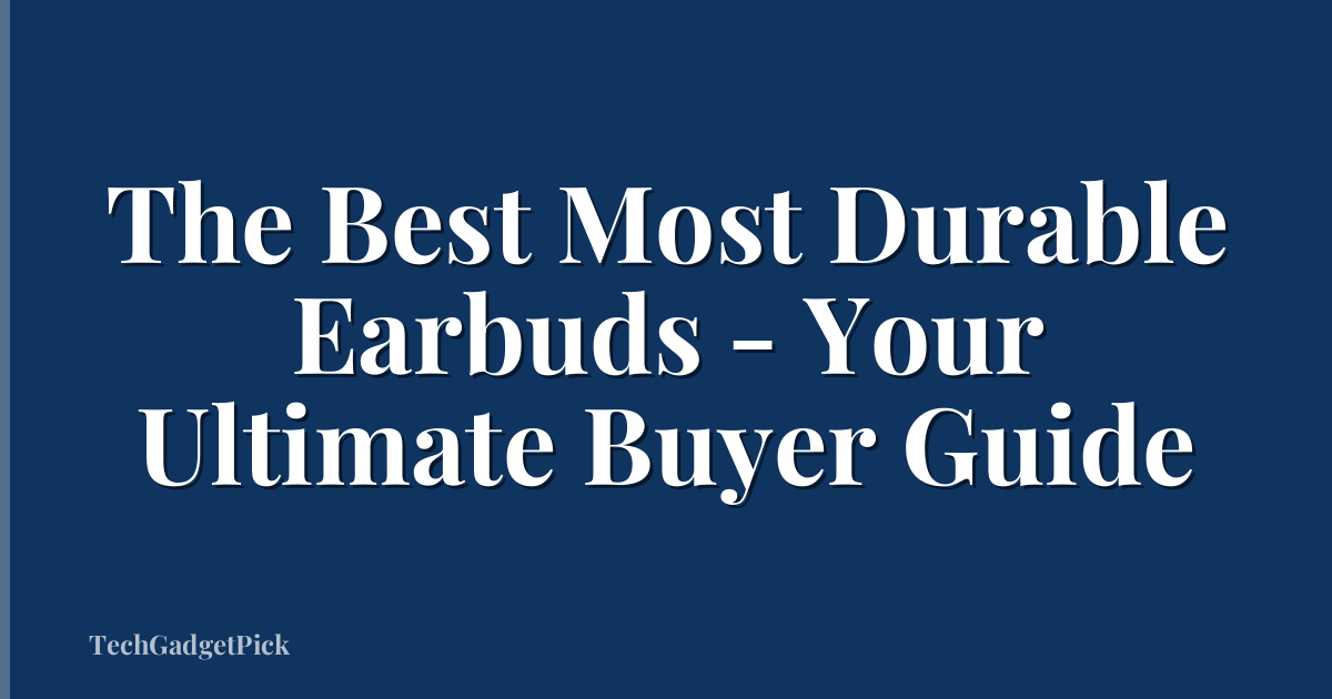 The Best Most Durable Earbuds - Your Ultimate Buyer Guide