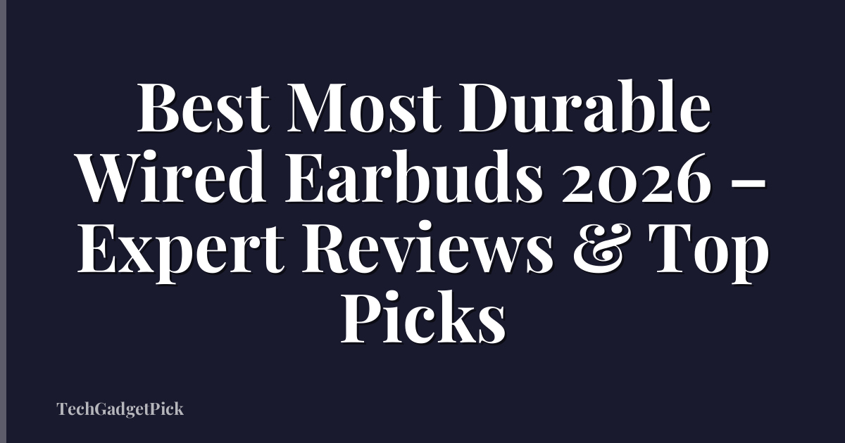 Best Most Durable Wired Earbuds 2026 – Expert Reviews & Top Picks