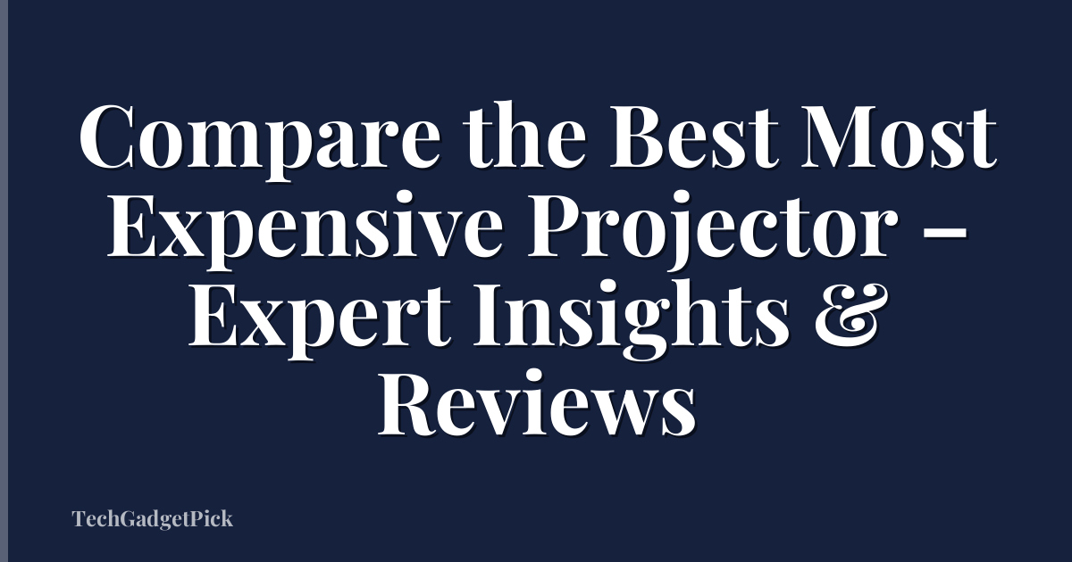 Compare the Best Most Expensive Projector – Expert Insights & Reviews