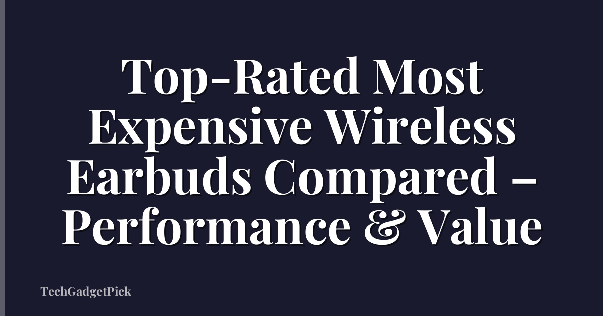 Top-Rated Most Expensive Wireless Earbuds Compared – Performance & Value