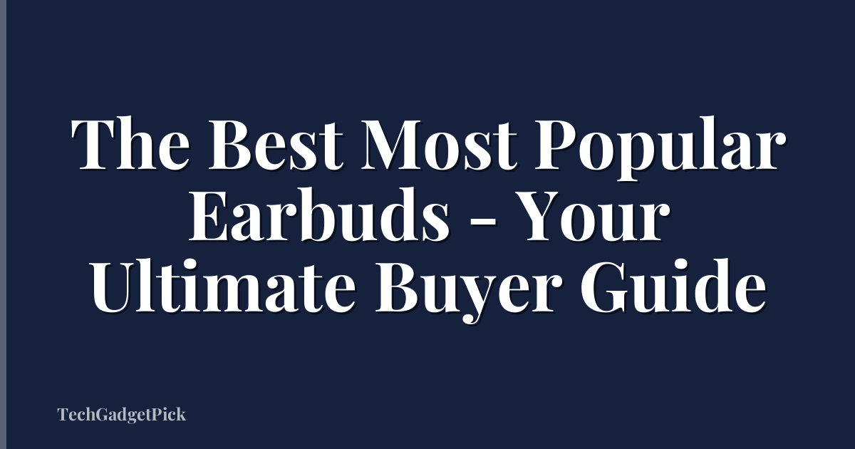 The Best Most Popular Earbuds - Your Ultimate Buyer Guide