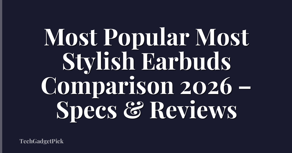 Most Popular Most Stylish Earbuds Comparison 2026 – Specs & Reviews