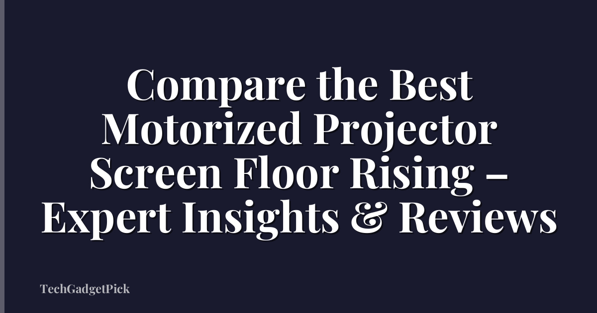 Compare the Best Motorized Projector Screen Floor Rising – Expert Insights & Reviews