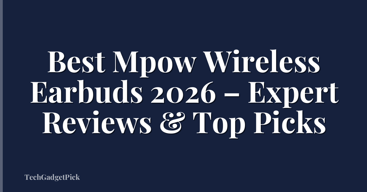 Best Mpow Wireless Earbuds 2026 – Expert Reviews & Top Picks
