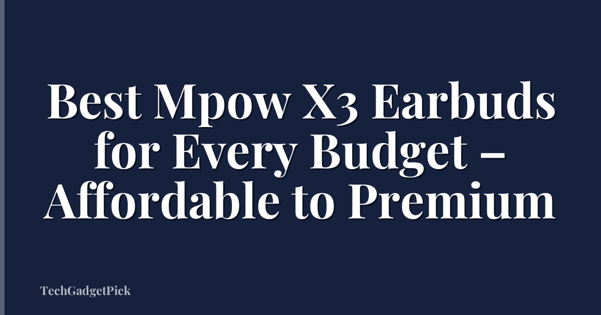 Best Mpow X3 Earbuds for Every Budget – Affordable to Premium