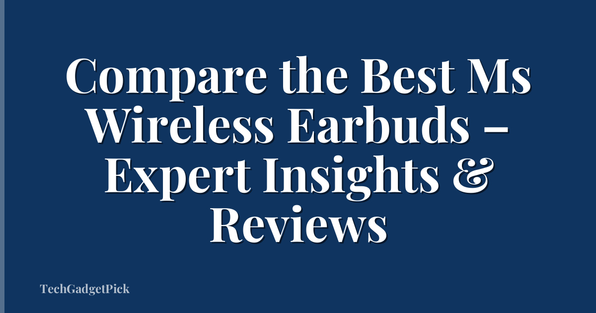Compare the Best Ms Wireless Earbuds – Expert Insights & Reviews