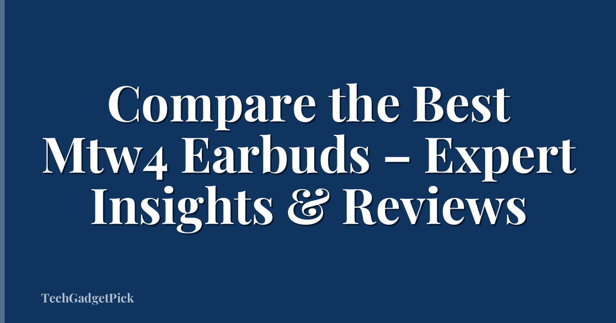 Compare the Best Mtw4 Earbuds – Expert Insights & Reviews