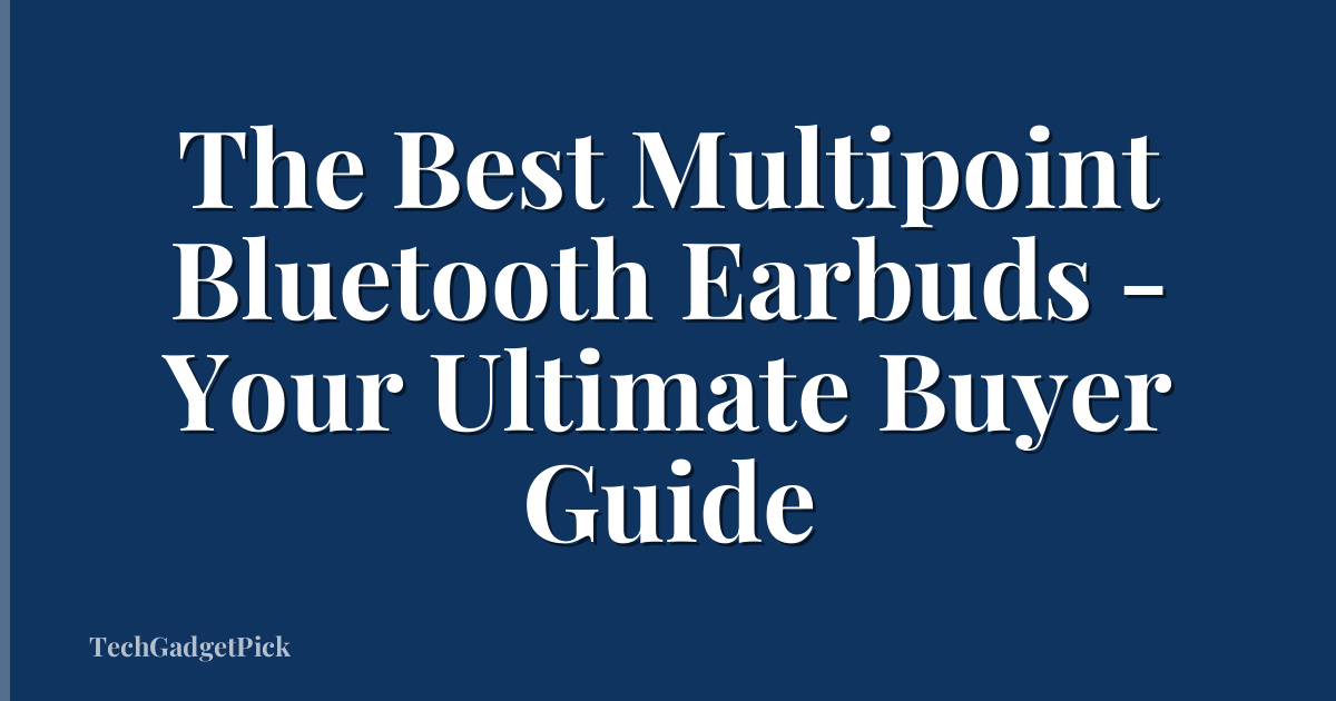 The Best Multipoint Bluetooth Earbuds - Your Ultimate Buyer Guide