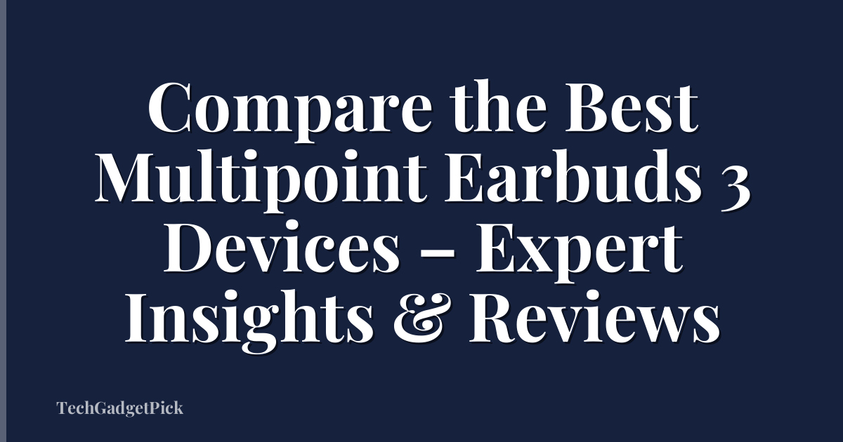 Compare the Best Multipoint Earbuds 3 Devices – Expert Insights & Reviews
