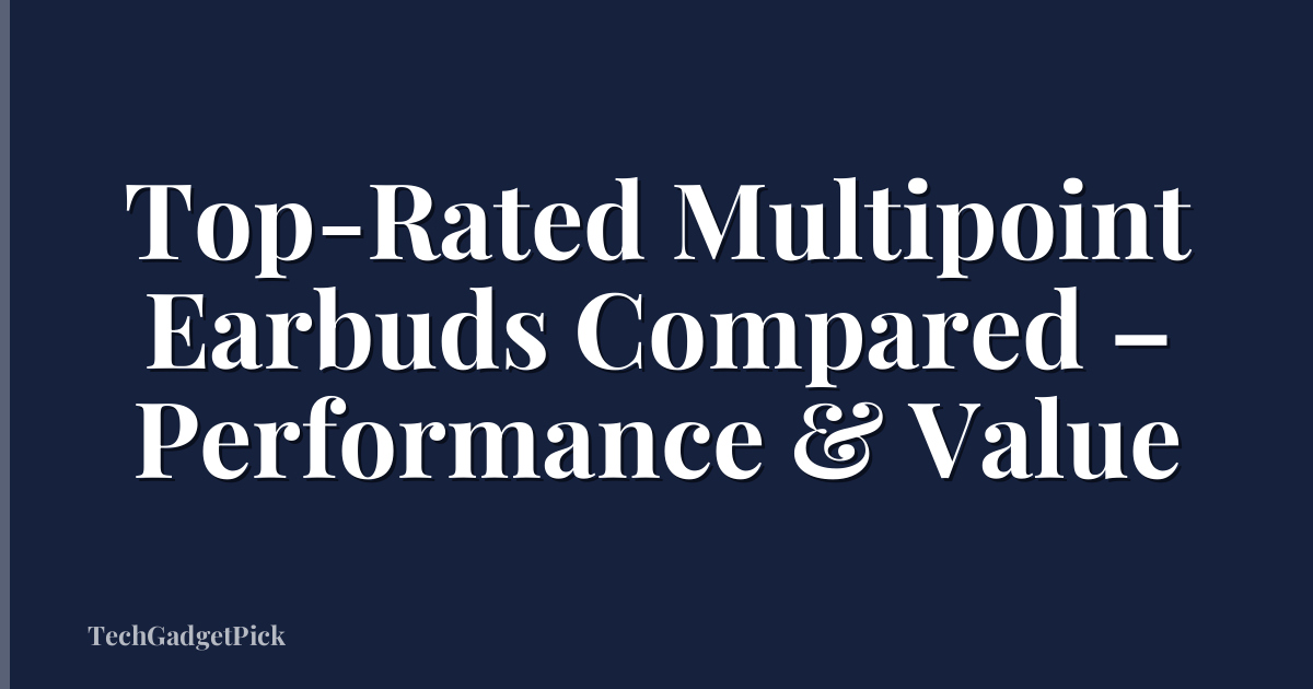 Top-Rated Multipoint Earbuds Compared – Performance & Value
