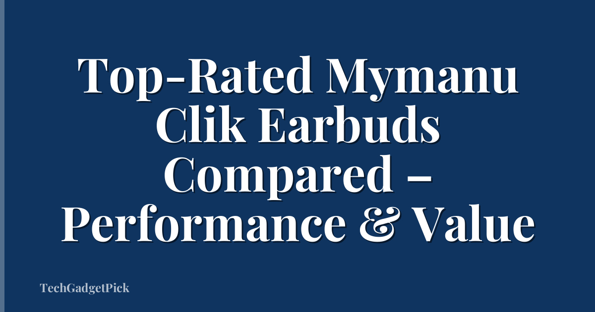 Top-Rated Mymanu Clik Earbuds Compared – Performance & Value