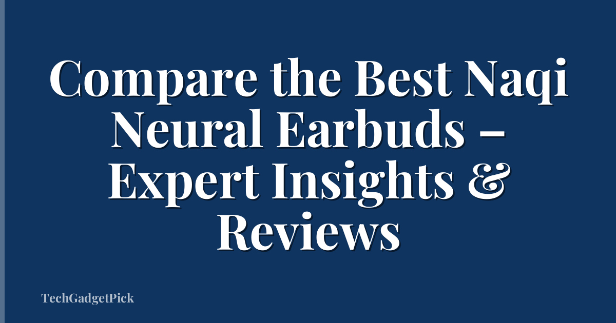 Compare the Best Naqi Neural Earbuds – Expert Insights & Reviews