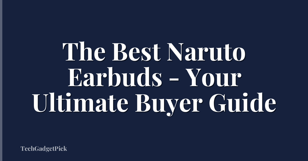 The Best Naruto Earbuds - Your Ultimate Buyer Guide