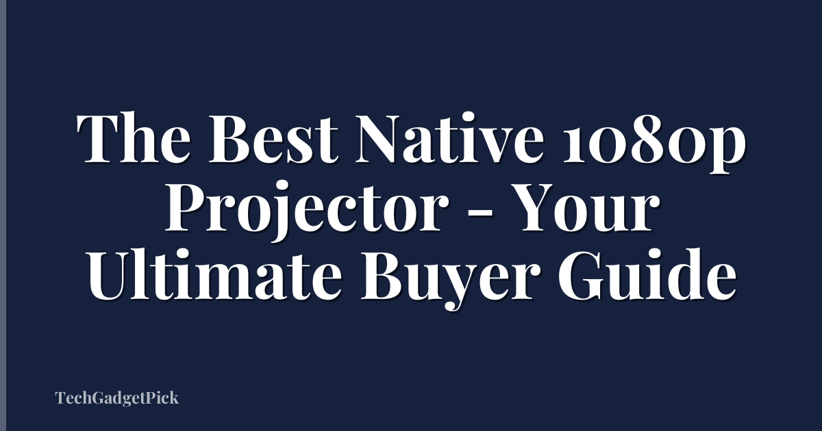 The Best Native 1080p Projector - Your Ultimate Buyer Guide