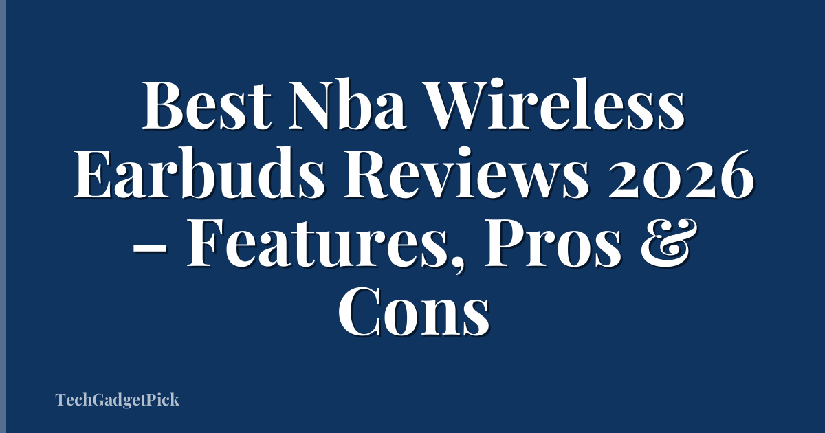Best Nba Wireless Earbuds Reviews 2026 – Features, Pros & Cons
