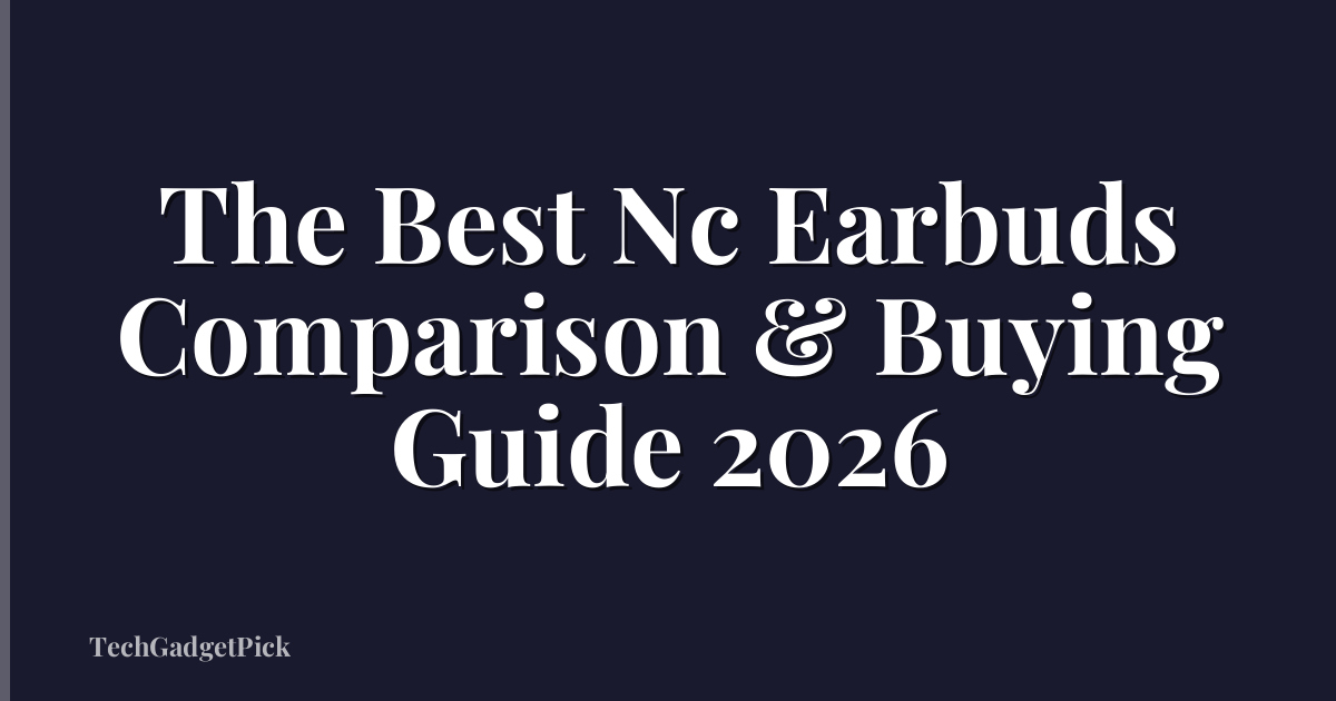 The Best Nc Earbuds Comparison & Buying Guide 2026