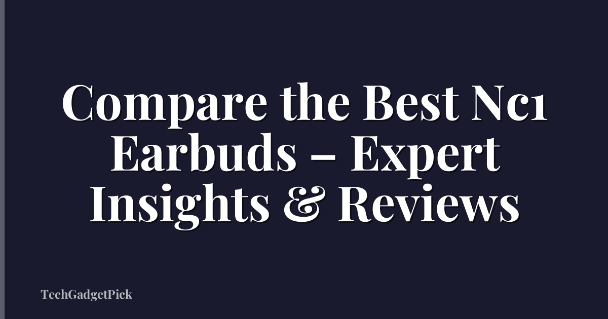 Compare the Best Nc1 Earbuds – Expert Insights & Reviews
