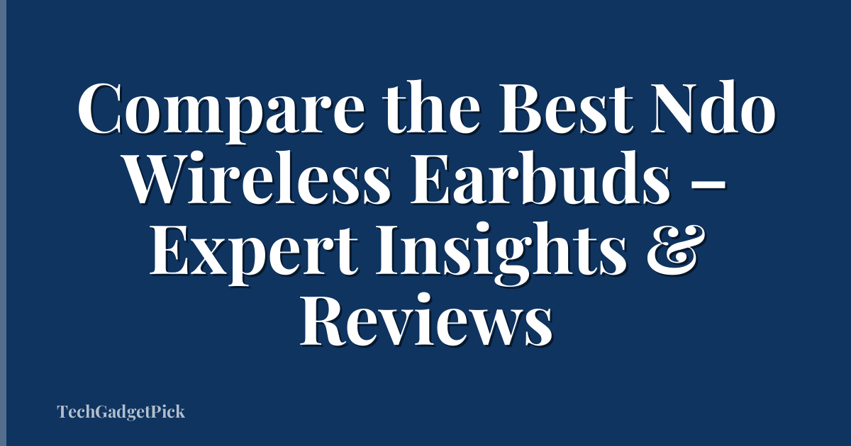 Compare the Best Ndo Wireless Earbuds – Expert Insights & Reviews