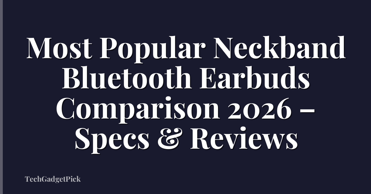 Most Popular Neckband Bluetooth Earbuds Comparison 2026 – Specs & Reviews