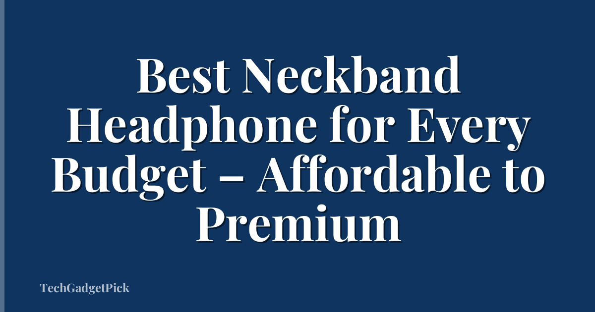 Best Neckband Headphone for Every Budget – Affordable to Premium