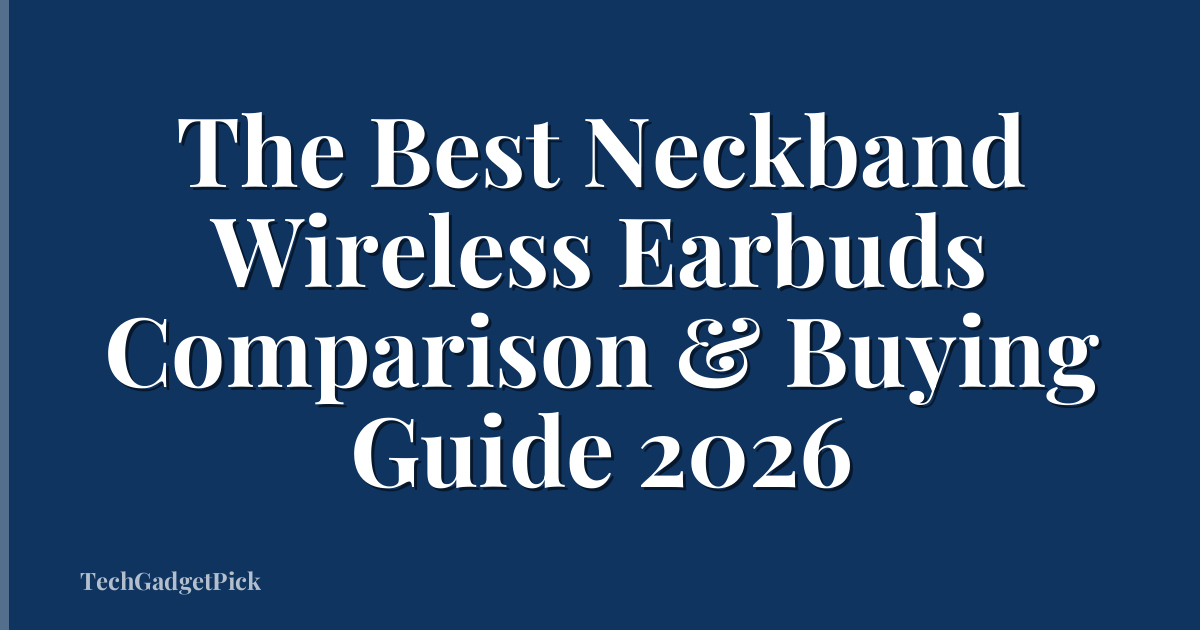 The Best Neckband Wireless Earbuds Comparison & Buying Guide 2026