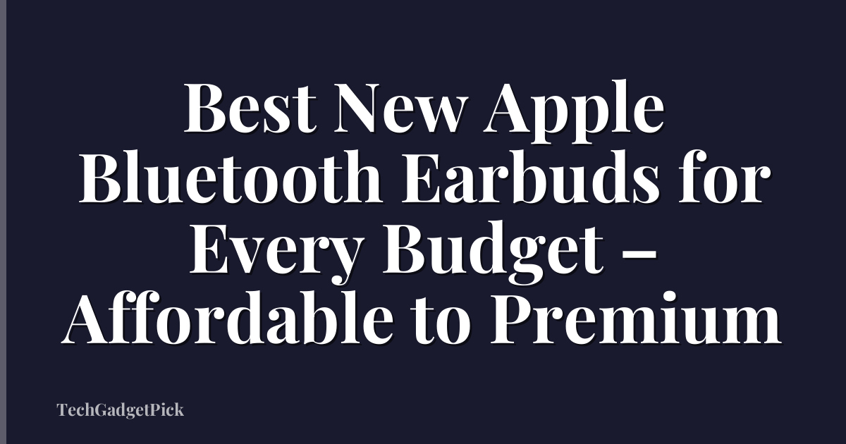 Best New Apple Bluetooth Earbuds for Every Budget – Affordable to Premium