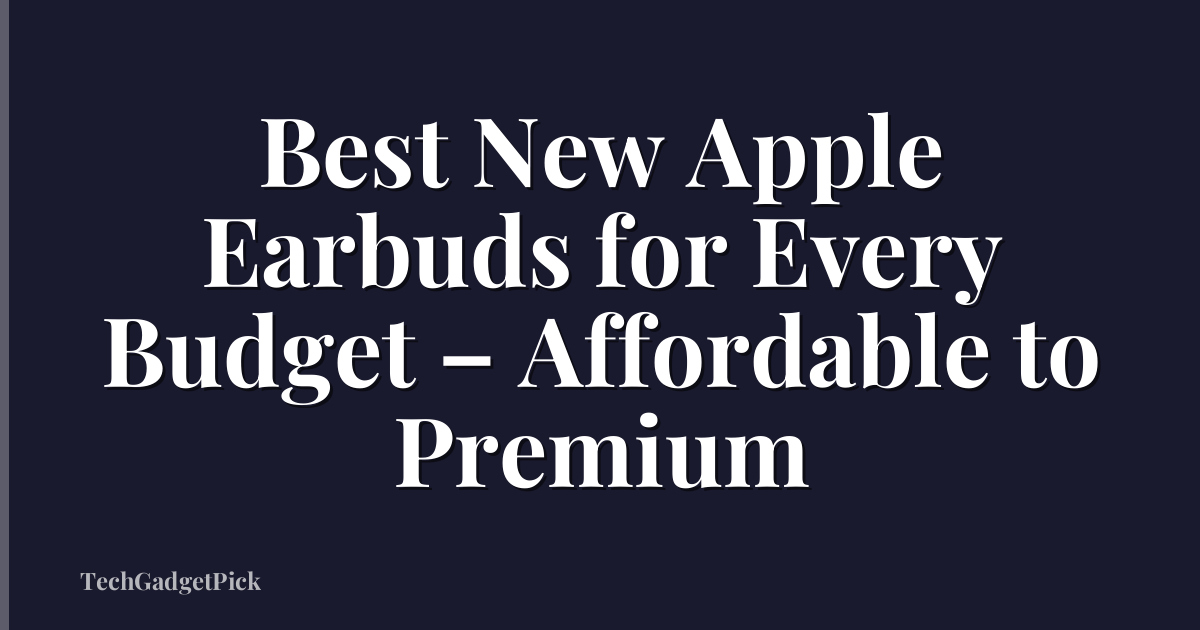 Best New Apple Earbuds for Every Budget – Affordable to Premium