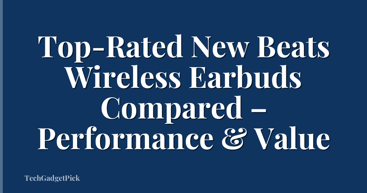 Top-Rated New Beats Wireless Earbuds Compared – Performance & Value