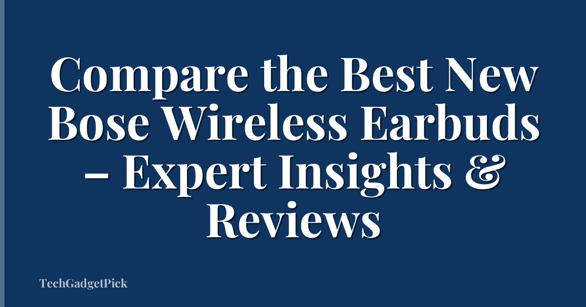 Compare the Best New Bose Wireless Earbuds – Expert Insights & Reviews