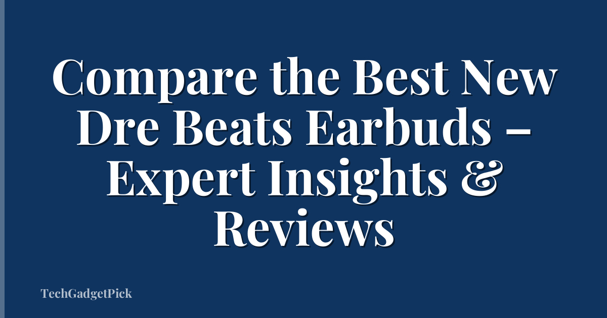 Compare the Best New Dre Beats Earbuds – Expert Insights & Reviews