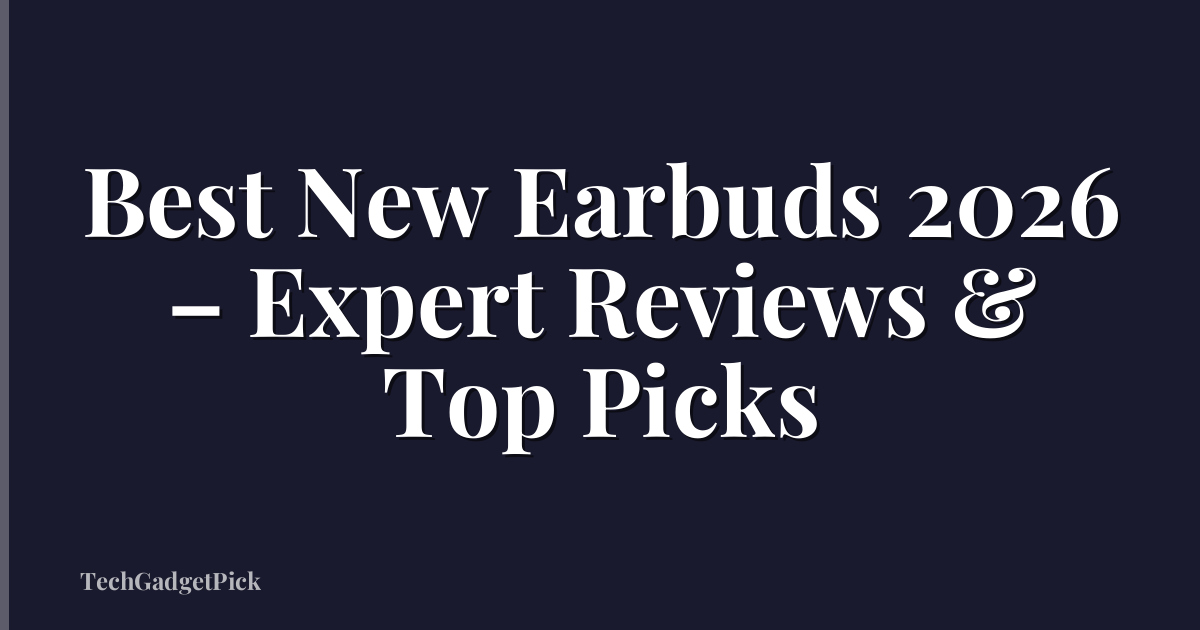 Best New Earbuds 2026 – Expert Reviews & Top Picks