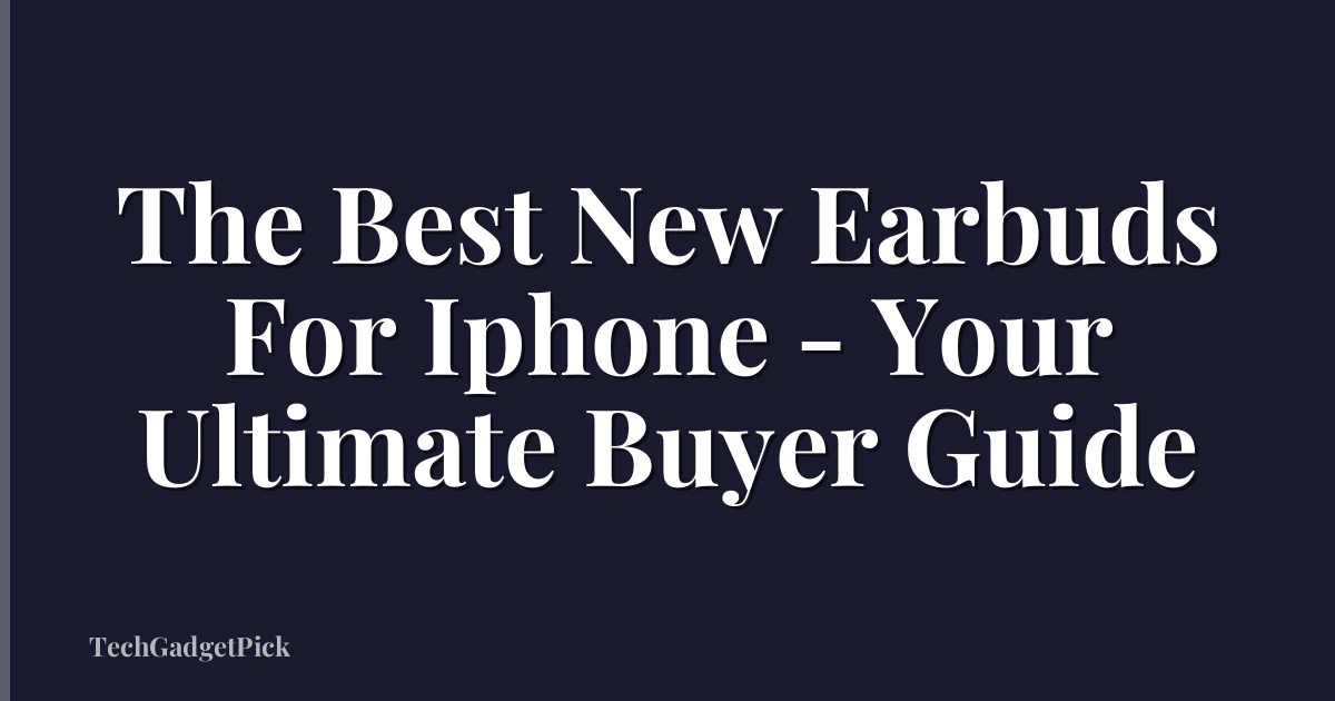 The Best New Earbuds For Iphone - Your Ultimate Buyer Guide