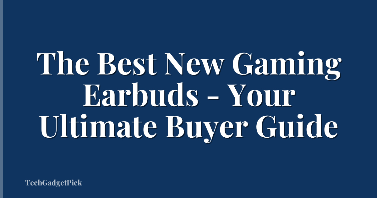 The Best New Gaming Earbuds - Your Ultimate Buyer Guide