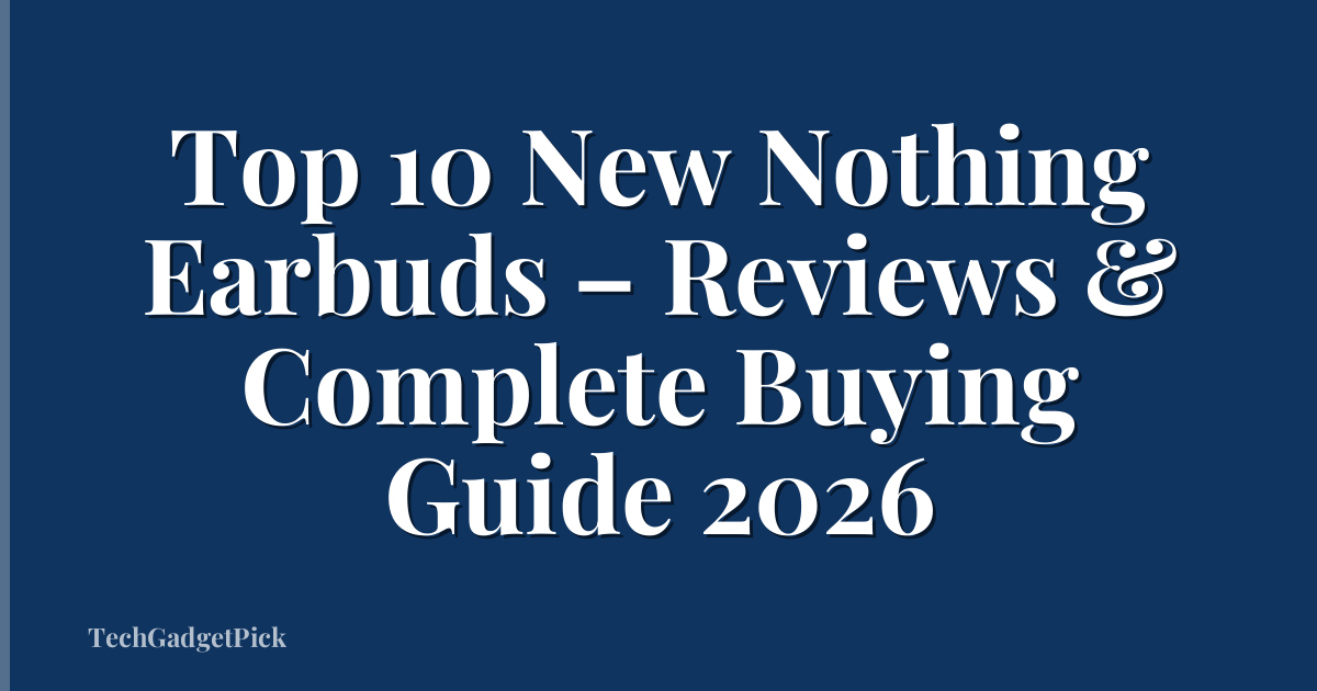Top 10 New Nothing Earbuds – Reviews & Complete Buying Guide 2026