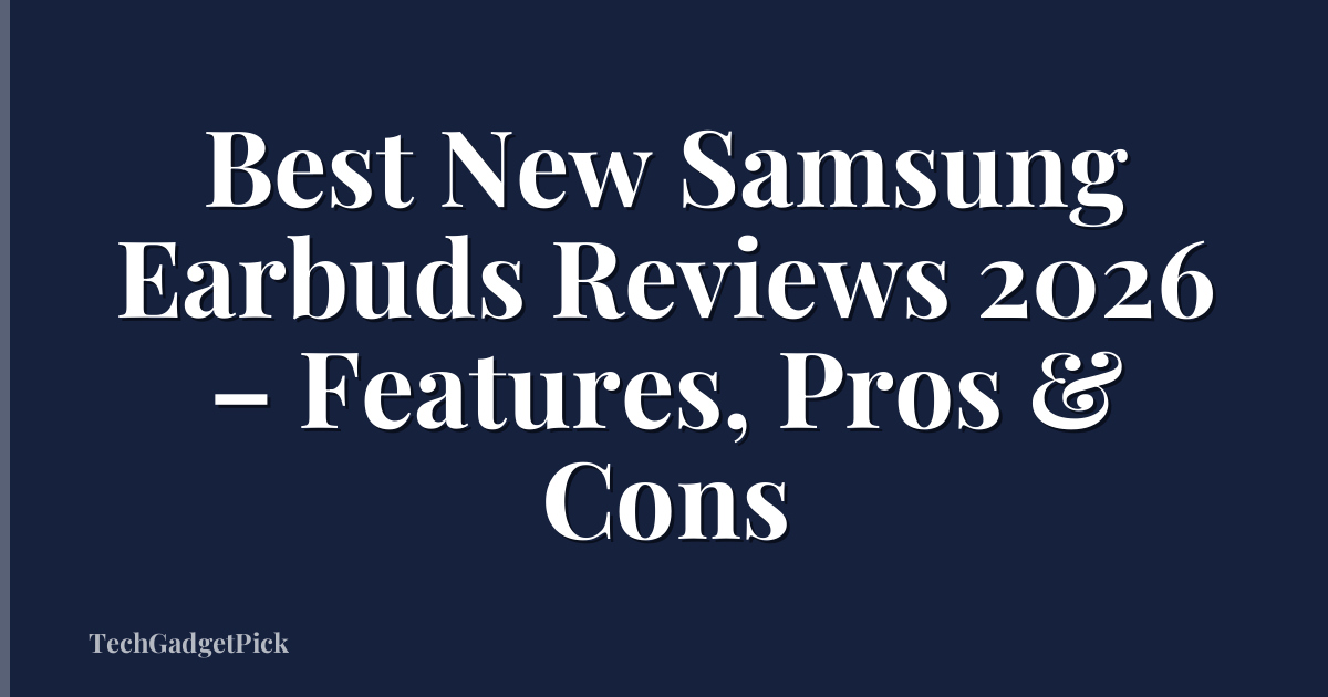 Best New Samsung Earbuds Reviews 2026 – Features, Pros & Cons