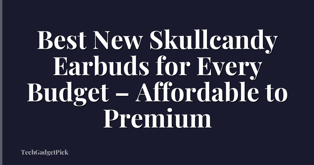 Best New Skullcandy Earbuds for Every Budget – Affordable to Premium