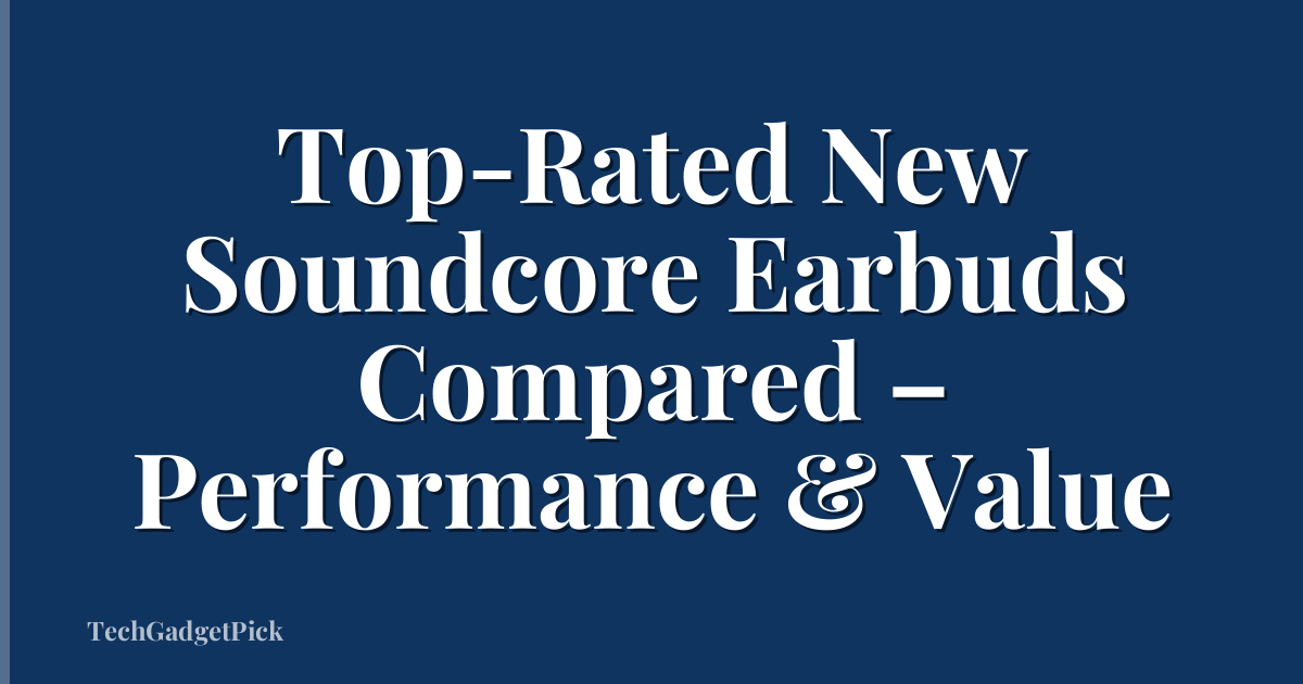 Top-Rated New Soundcore Earbuds Compared – Performance & Value