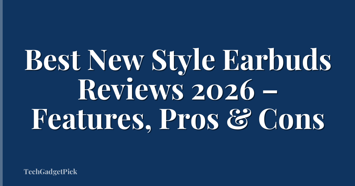 Best New Style Earbuds Reviews 2026 – Features, Pros & Cons