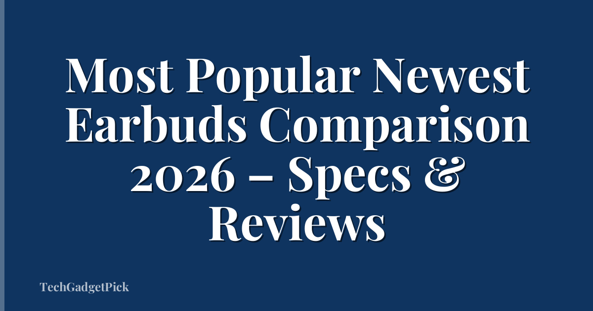 Most Popular Newest Earbuds Comparison 2026 – Specs & Reviews