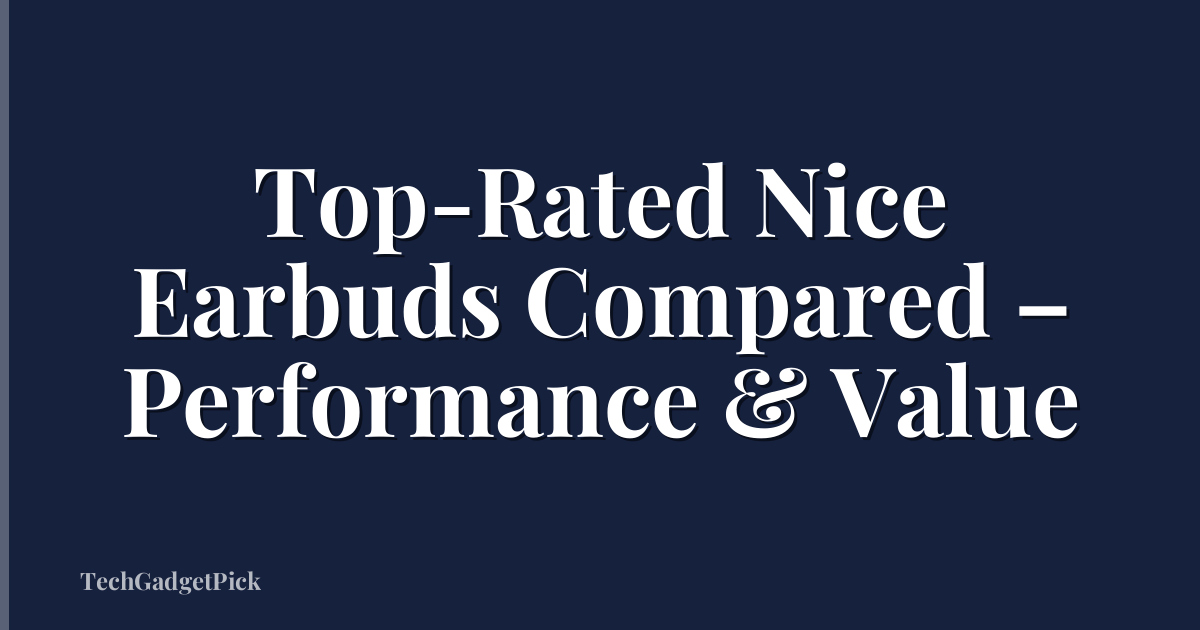 Top-Rated Nice Earbuds Compared – Performance & Value