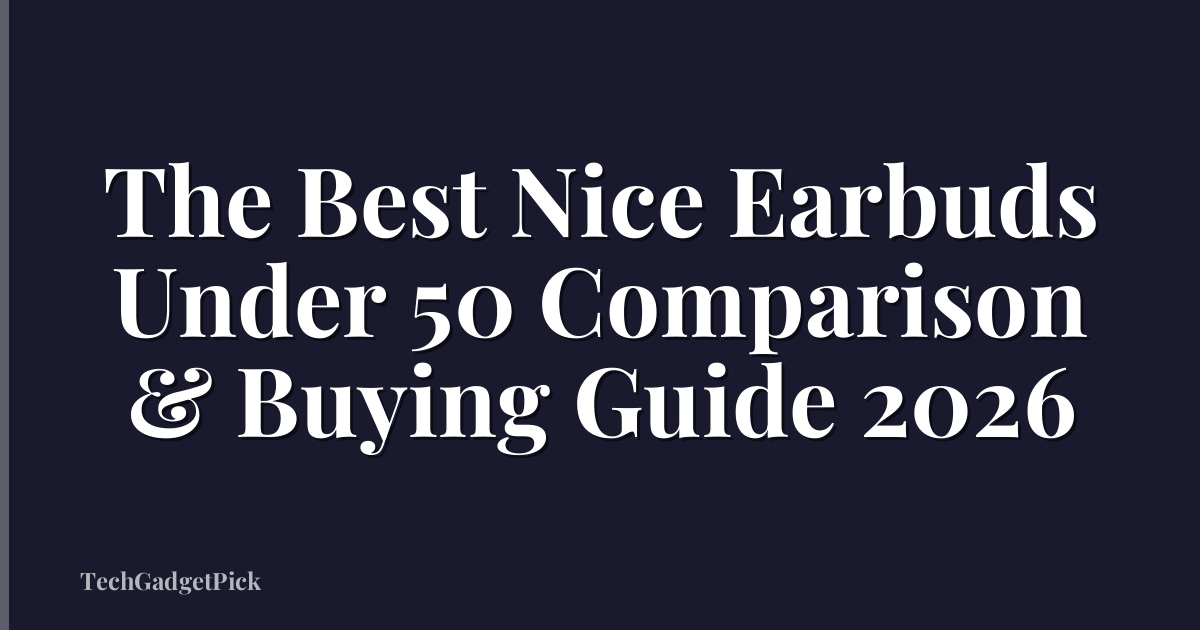 The Best Nice Earbuds Under 50 Comparison & Buying Guide 2026