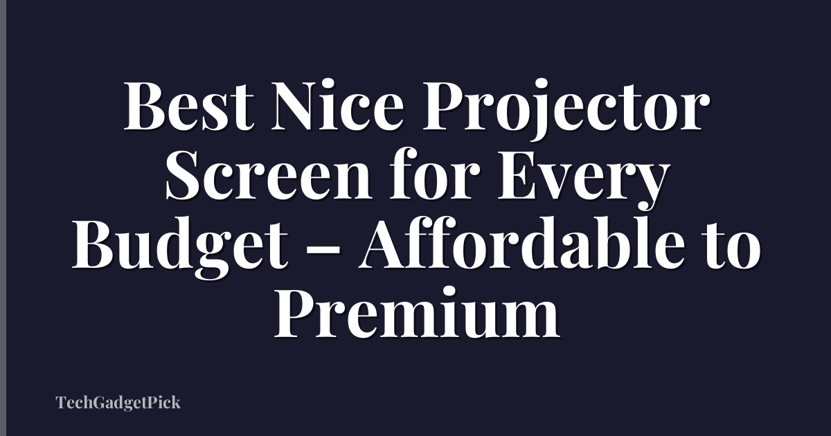 Best Nice Projector Screen for Every Budget – Affordable to Premium