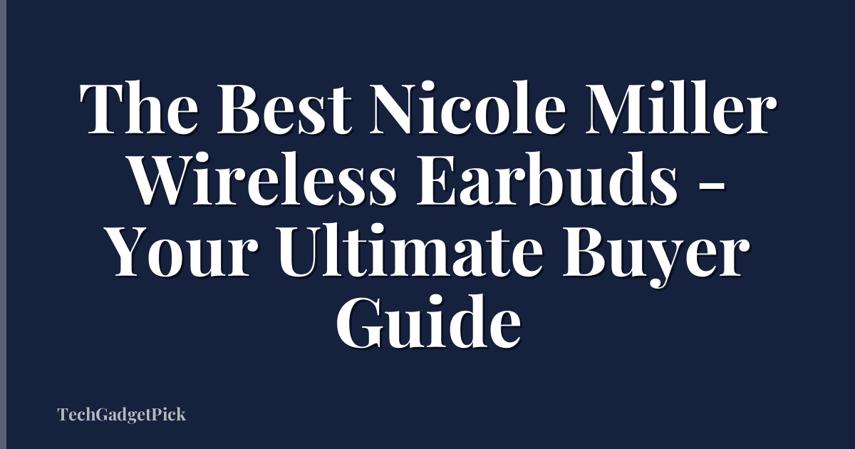 The Best Nicole Miller Wireless Earbuds - Your Ultimate Buyer Guide