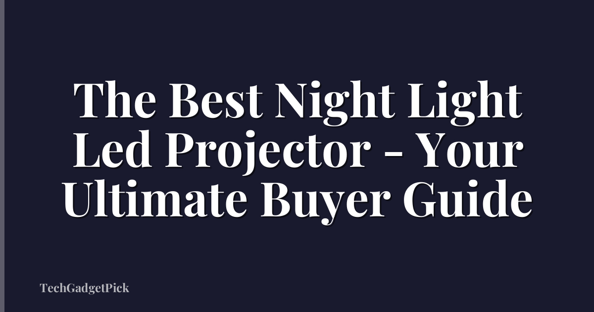 The Best Night Light Led Projector - Your Ultimate Buyer Guide