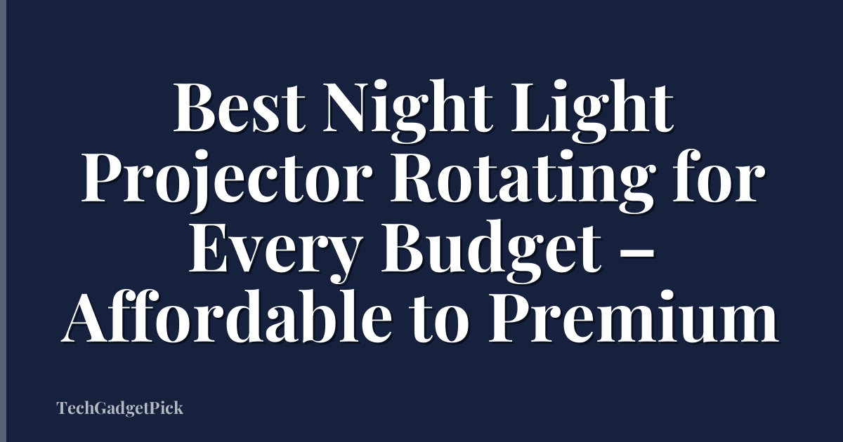 Best Night Light Projector Rotating for Every Budget – Affordable to Premium