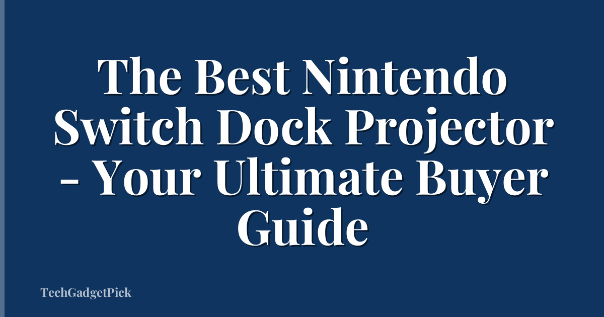 The Best Nintendo Switch Dock Projector - Your Ultimate Buyer Guide