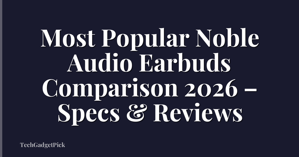 Most Popular Noble Audio Earbuds Comparison 2026 – Specs & Reviews