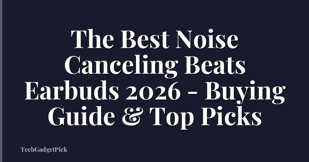 The Best Noise Canceling Beats Earbuds 2026 - Buying Guide & Top Picks