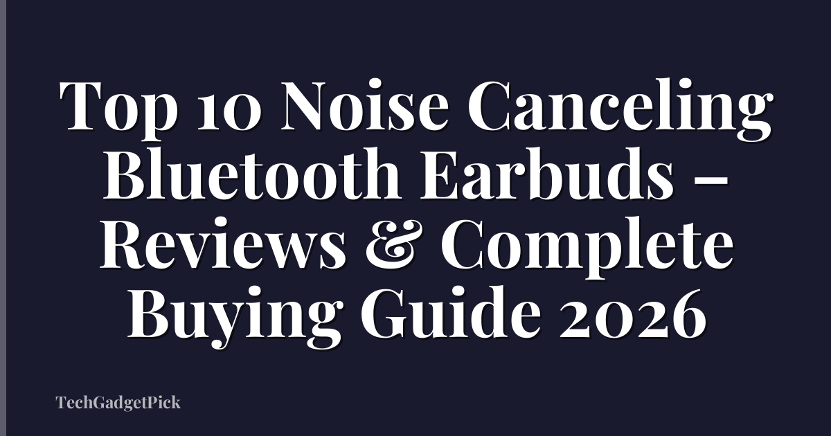 Top 10 Noise Canceling Bluetooth Earbuds – Reviews & Complete Buying Guide 2026